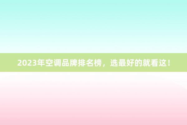 2023年空调品牌排名榜，选最好的就看这！