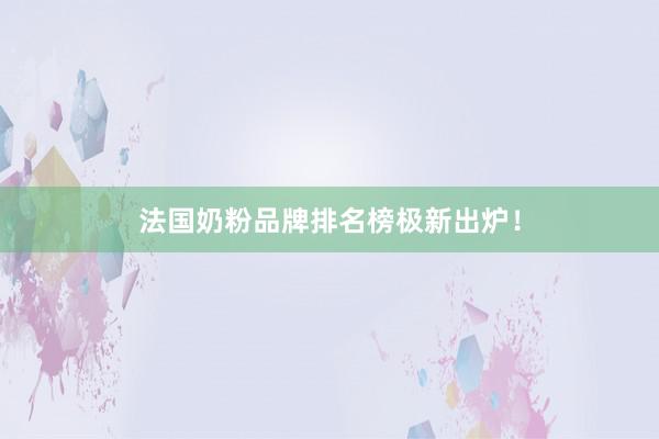 法国奶粉品牌排名榜极新出炉！