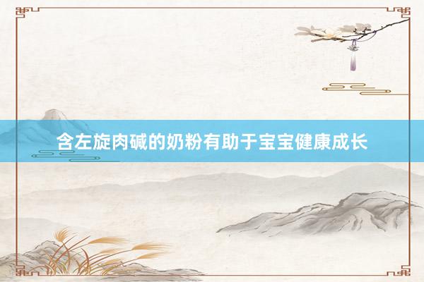 含左旋肉碱的奶粉有助于宝宝健康成长