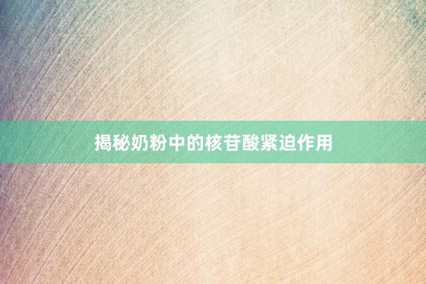 揭秘奶粉中的核苷酸紧迫作用